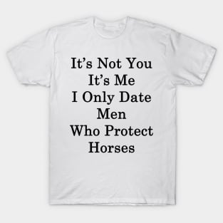 It's Not You It's Me I Only Date Men Who Protect Horses T-Shirt